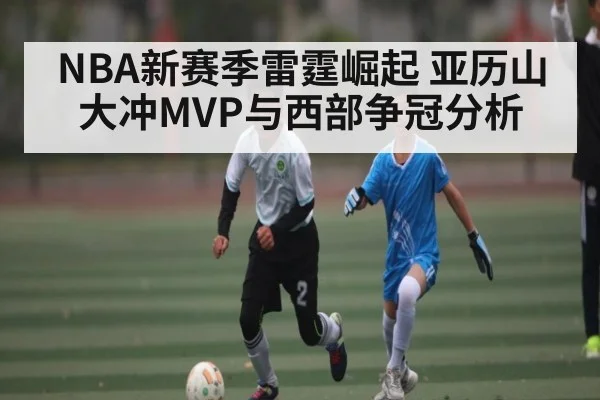 NBA新赛季雷霆崛起 亚历山大冲MVP与西部争冠分析