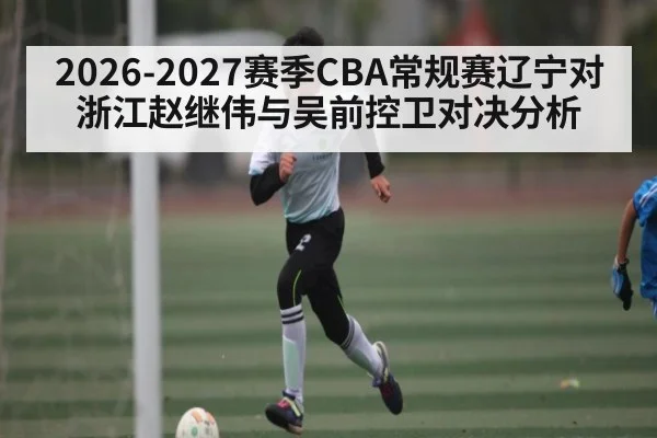 2026-2027赛季CBA常规赛辽宁对浙江赵继伟与吴前控卫对决分析