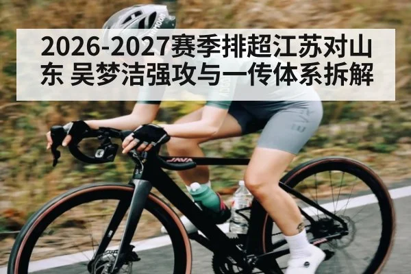 2026-2027赛季排超江苏对山东 吴梦洁强攻与一传体系拆解