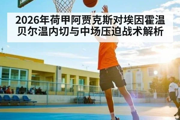 2026年荷甲阿贾克斯对埃因霍温贝尔温内切与中场压迫战术解析